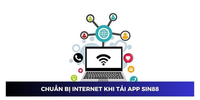 Chuẩn bị internet mượt mà khi tải ứng dụng Sin88