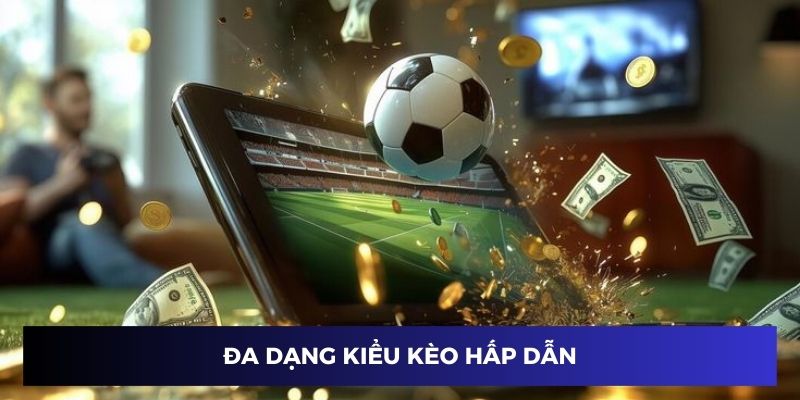 Đa dạng các kiểu kèo hấp dẫn cho người cá độ